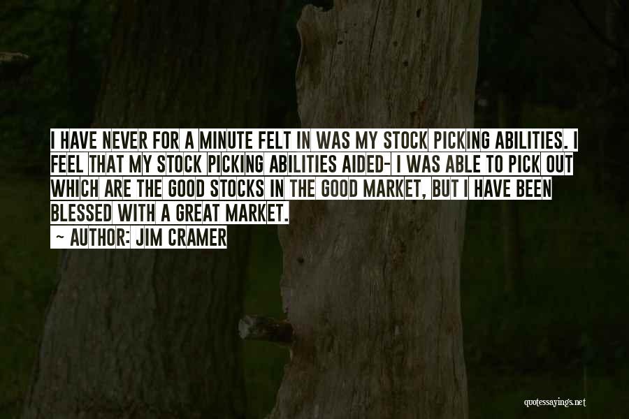 Jim Cramer Quotes: I Have Never For A Minute Felt In Was My Stock Picking Abilities. I Feel That My Stock Picking Abilities