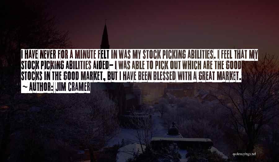 Jim Cramer Quotes: I Have Never For A Minute Felt In Was My Stock Picking Abilities. I Feel That My Stock Picking Abilities