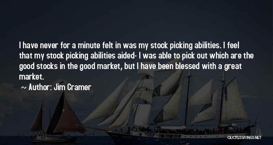 Jim Cramer Quotes: I Have Never For A Minute Felt In Was My Stock Picking Abilities. I Feel That My Stock Picking Abilities