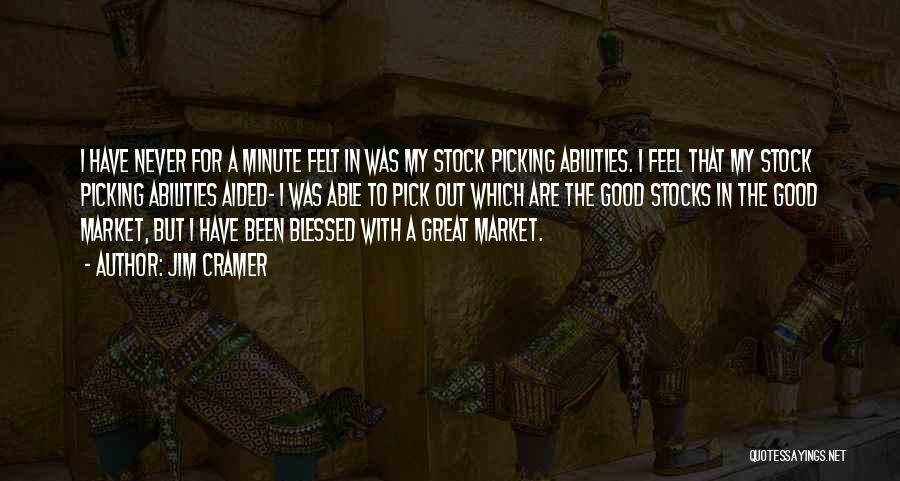 Jim Cramer Quotes: I Have Never For A Minute Felt In Was My Stock Picking Abilities. I Feel That My Stock Picking Abilities