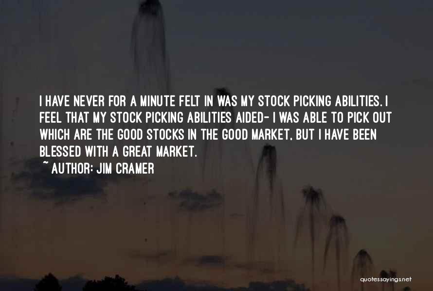 Jim Cramer Quotes: I Have Never For A Minute Felt In Was My Stock Picking Abilities. I Feel That My Stock Picking Abilities