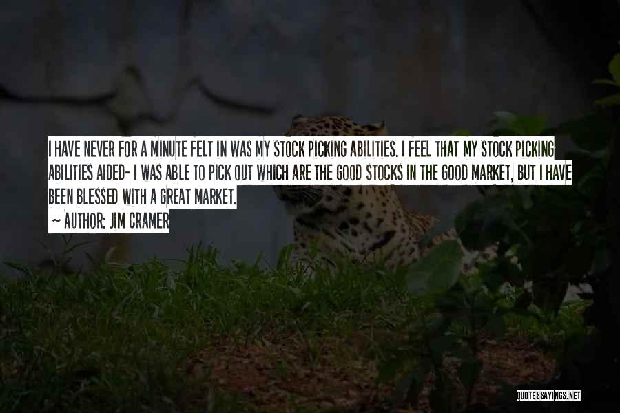 Jim Cramer Quotes: I Have Never For A Minute Felt In Was My Stock Picking Abilities. I Feel That My Stock Picking Abilities