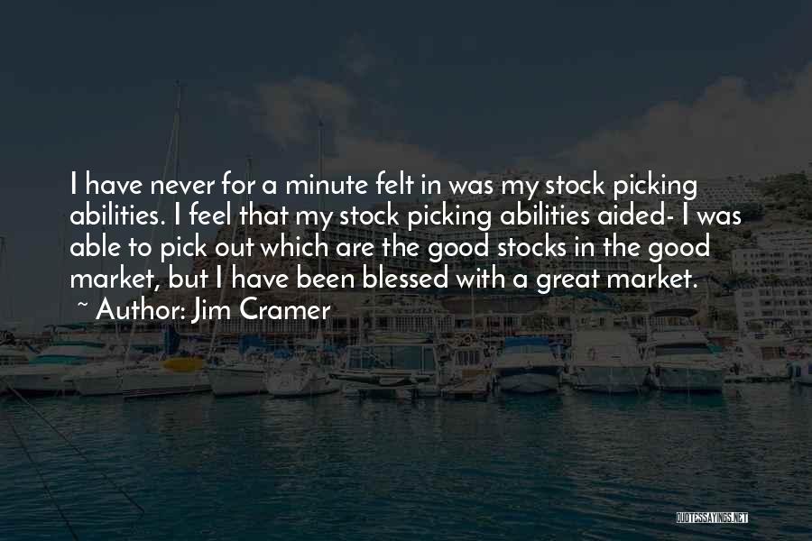 Jim Cramer Quotes: I Have Never For A Minute Felt In Was My Stock Picking Abilities. I Feel That My Stock Picking Abilities