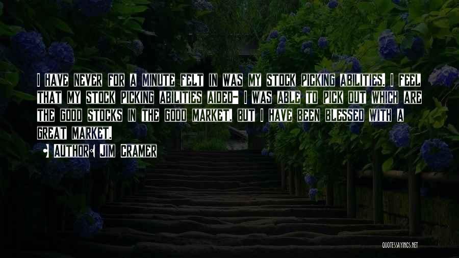Jim Cramer Quotes: I Have Never For A Minute Felt In Was My Stock Picking Abilities. I Feel That My Stock Picking Abilities