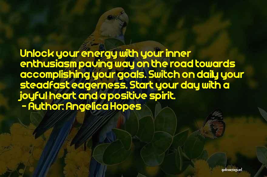 Angelica Hopes Quotes: Unlock Your Energy With Your Inner Enthusiasm Paving Way On The Road Towards Accomplishing Your Goals. Switch On Daily Your