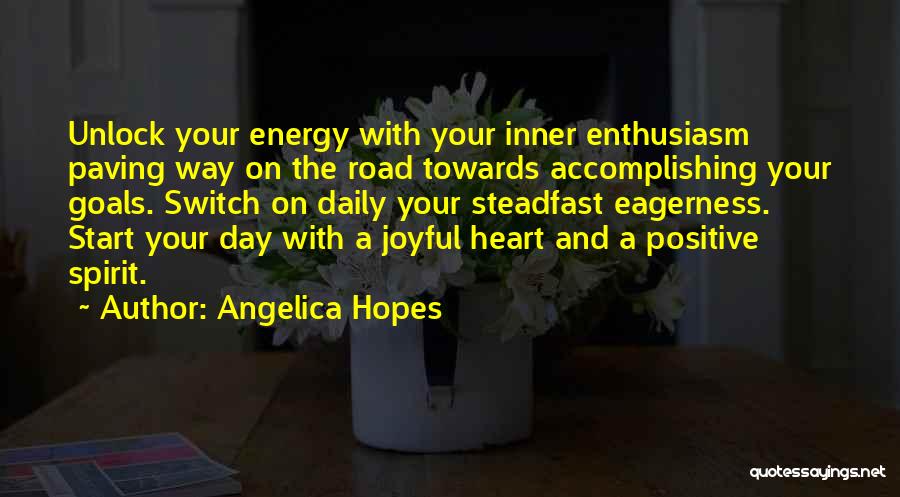 Angelica Hopes Quotes: Unlock Your Energy With Your Inner Enthusiasm Paving Way On The Road Towards Accomplishing Your Goals. Switch On Daily Your