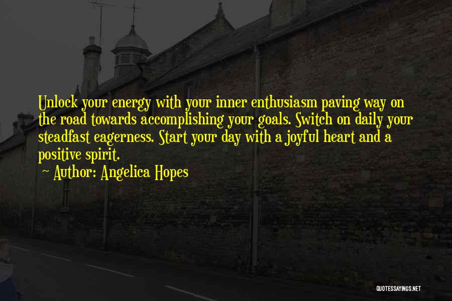Angelica Hopes Quotes: Unlock Your Energy With Your Inner Enthusiasm Paving Way On The Road Towards Accomplishing Your Goals. Switch On Daily Your