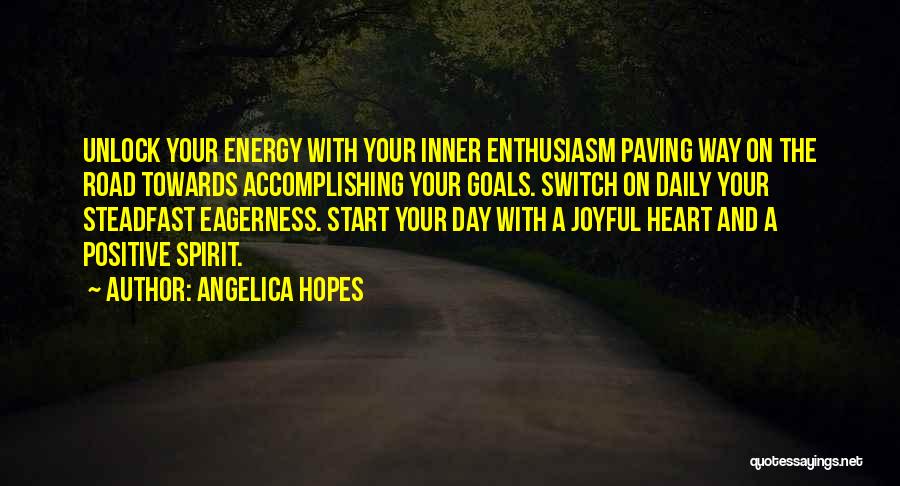 Angelica Hopes Quotes: Unlock Your Energy With Your Inner Enthusiasm Paving Way On The Road Towards Accomplishing Your Goals. Switch On Daily Your