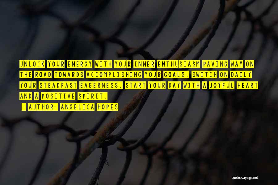 Angelica Hopes Quotes: Unlock Your Energy With Your Inner Enthusiasm Paving Way On The Road Towards Accomplishing Your Goals. Switch On Daily Your