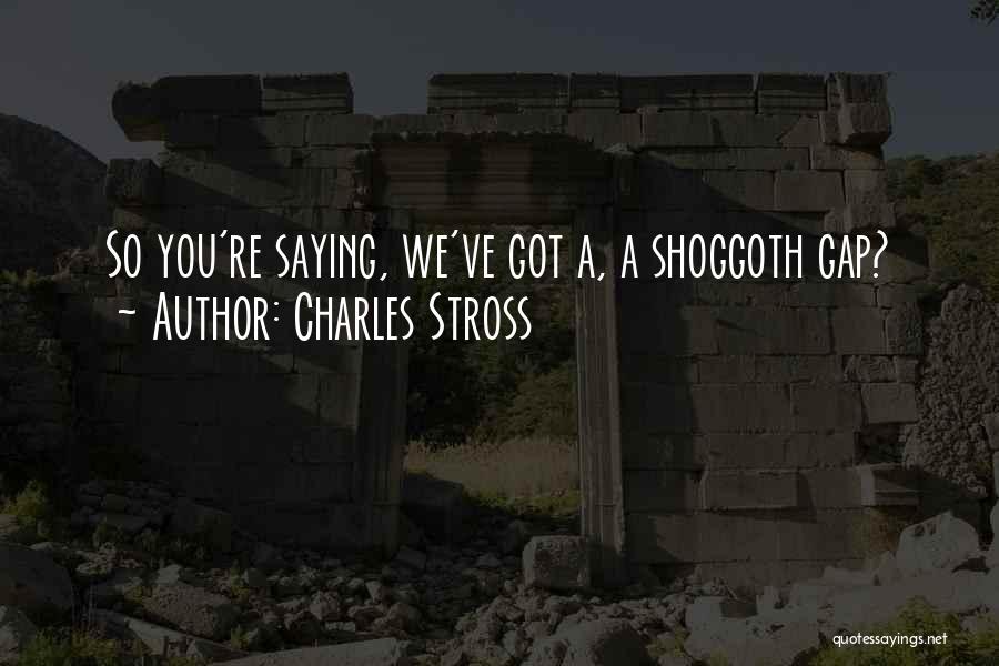 Charles Stross Quotes: So You're Saying, We've Got A, A Shoggoth Gap?