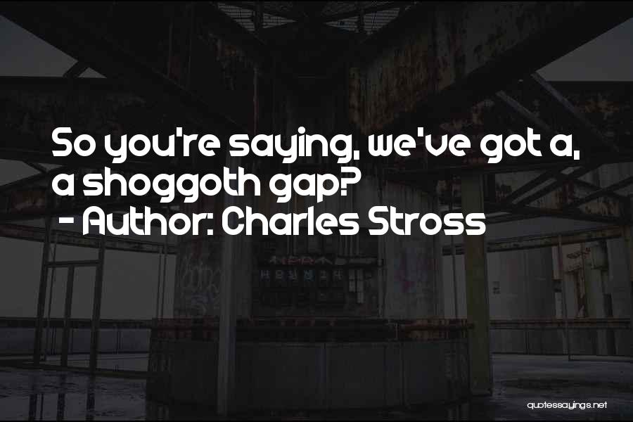 Charles Stross Quotes: So You're Saying, We've Got A, A Shoggoth Gap?