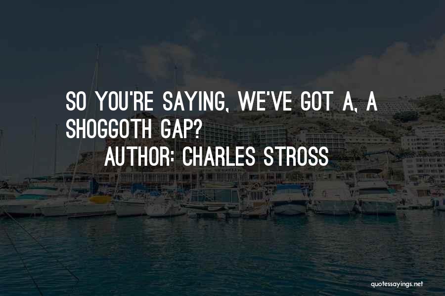Charles Stross Quotes: So You're Saying, We've Got A, A Shoggoth Gap?