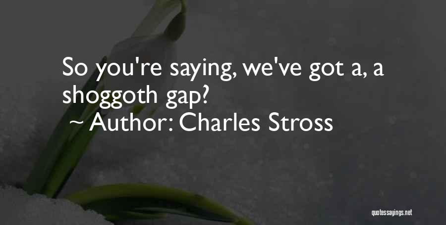 Charles Stross Quotes: So You're Saying, We've Got A, A Shoggoth Gap?