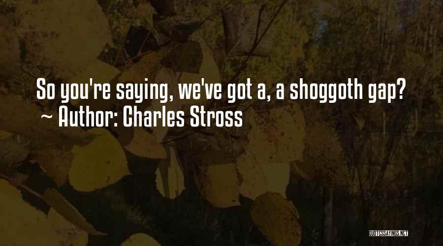 Charles Stross Quotes: So You're Saying, We've Got A, A Shoggoth Gap?