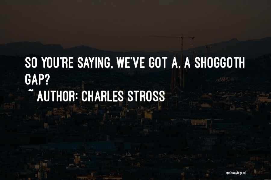 Charles Stross Quotes: So You're Saying, We've Got A, A Shoggoth Gap?