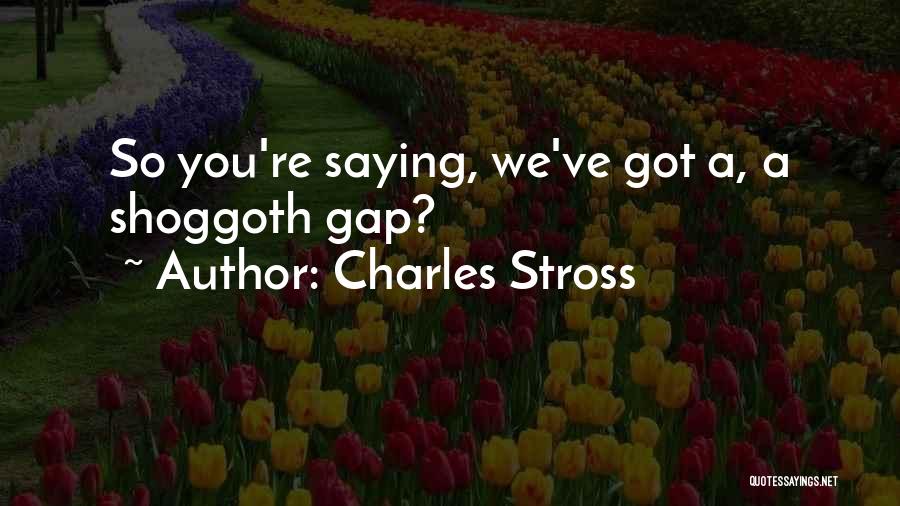 Charles Stross Quotes: So You're Saying, We've Got A, A Shoggoth Gap?