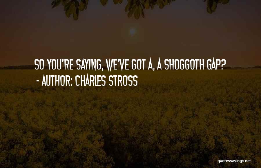 Charles Stross Quotes: So You're Saying, We've Got A, A Shoggoth Gap?