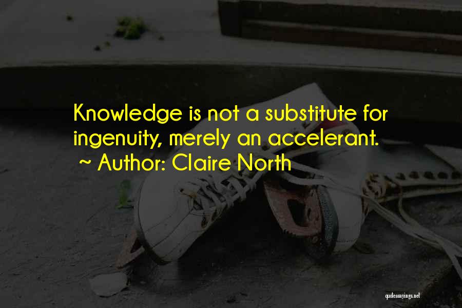 Claire North Quotes: Knowledge Is Not A Substitute For Ingenuity, Merely An Accelerant.