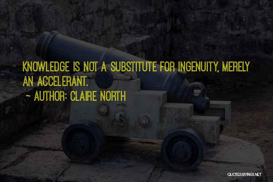 Claire North Quotes: Knowledge Is Not A Substitute For Ingenuity, Merely An Accelerant.