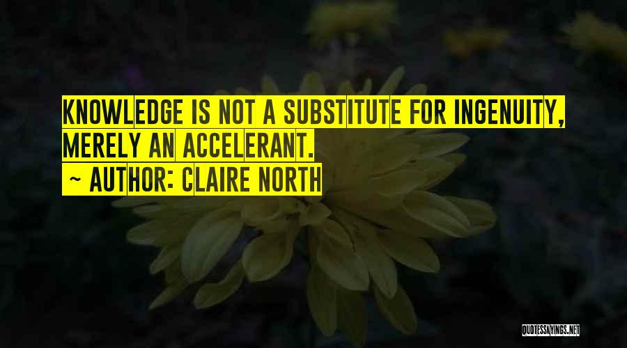 Claire North Quotes: Knowledge Is Not A Substitute For Ingenuity, Merely An Accelerant.