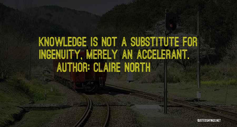 Claire North Quotes: Knowledge Is Not A Substitute For Ingenuity, Merely An Accelerant.