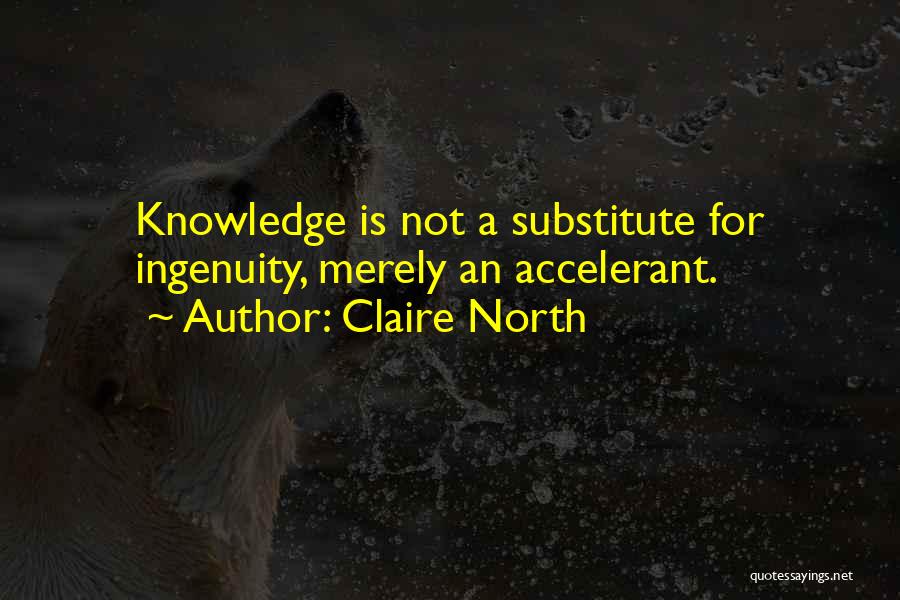 Claire North Quotes: Knowledge Is Not A Substitute For Ingenuity, Merely An Accelerant.
