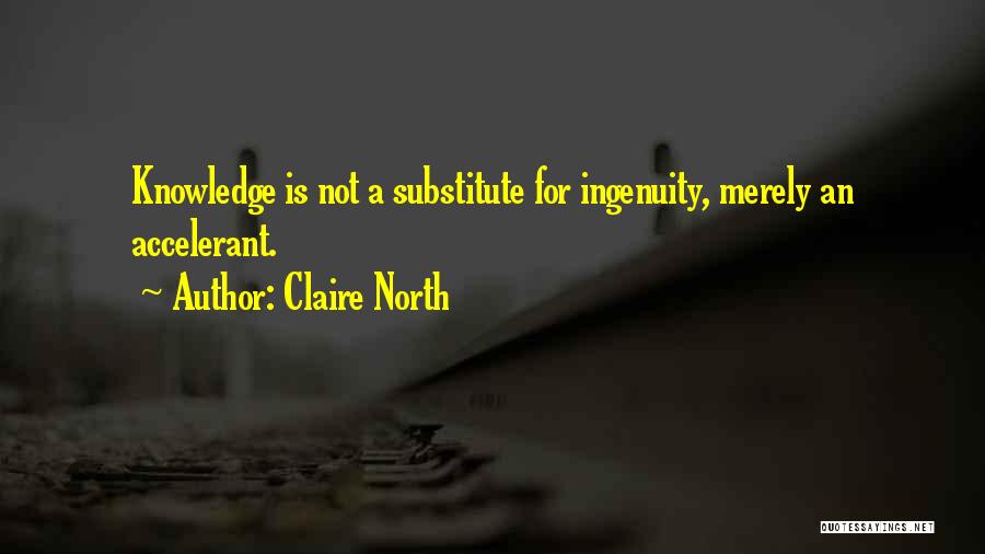 Claire North Quotes: Knowledge Is Not A Substitute For Ingenuity, Merely An Accelerant.