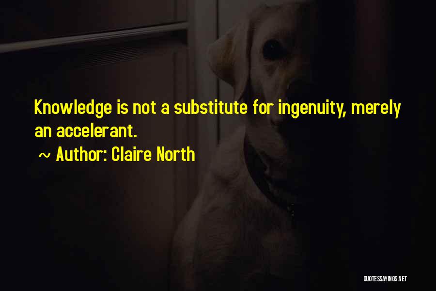 Claire North Quotes: Knowledge Is Not A Substitute For Ingenuity, Merely An Accelerant.