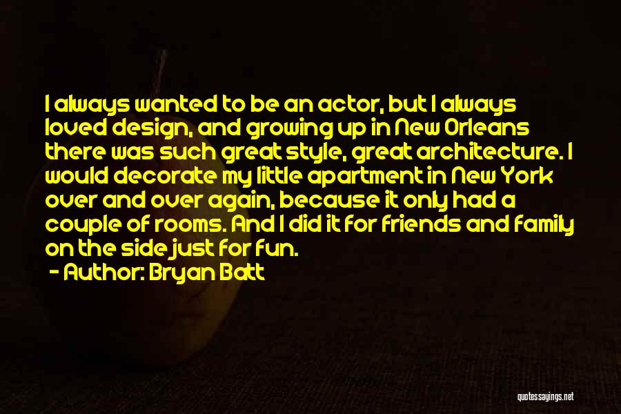 Bryan Batt Quotes: I Always Wanted To Be An Actor, But I Always Loved Design, And Growing Up In New Orleans There Was