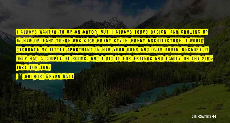 Bryan Batt Quotes: I Always Wanted To Be An Actor, But I Always Loved Design, And Growing Up In New Orleans There Was