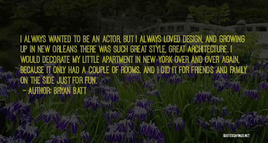 Bryan Batt Quotes: I Always Wanted To Be An Actor, But I Always Loved Design, And Growing Up In New Orleans There Was