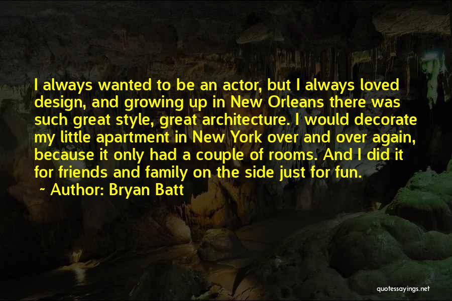 Bryan Batt Quotes: I Always Wanted To Be An Actor, But I Always Loved Design, And Growing Up In New Orleans There Was