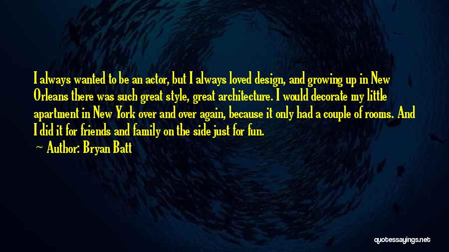 Bryan Batt Quotes: I Always Wanted To Be An Actor, But I Always Loved Design, And Growing Up In New Orleans There Was