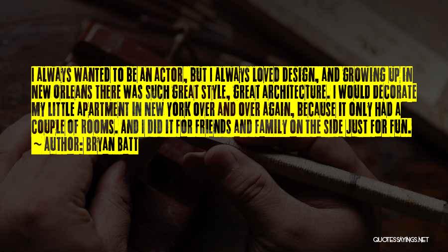 Bryan Batt Quotes: I Always Wanted To Be An Actor, But I Always Loved Design, And Growing Up In New Orleans There Was