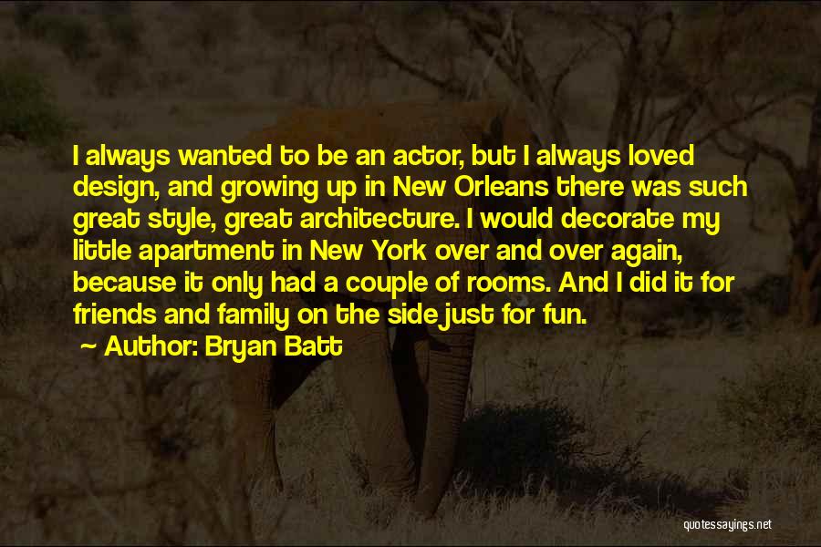 Bryan Batt Quotes: I Always Wanted To Be An Actor, But I Always Loved Design, And Growing Up In New Orleans There Was