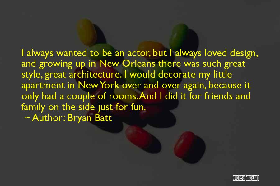 Bryan Batt Quotes: I Always Wanted To Be An Actor, But I Always Loved Design, And Growing Up In New Orleans There Was