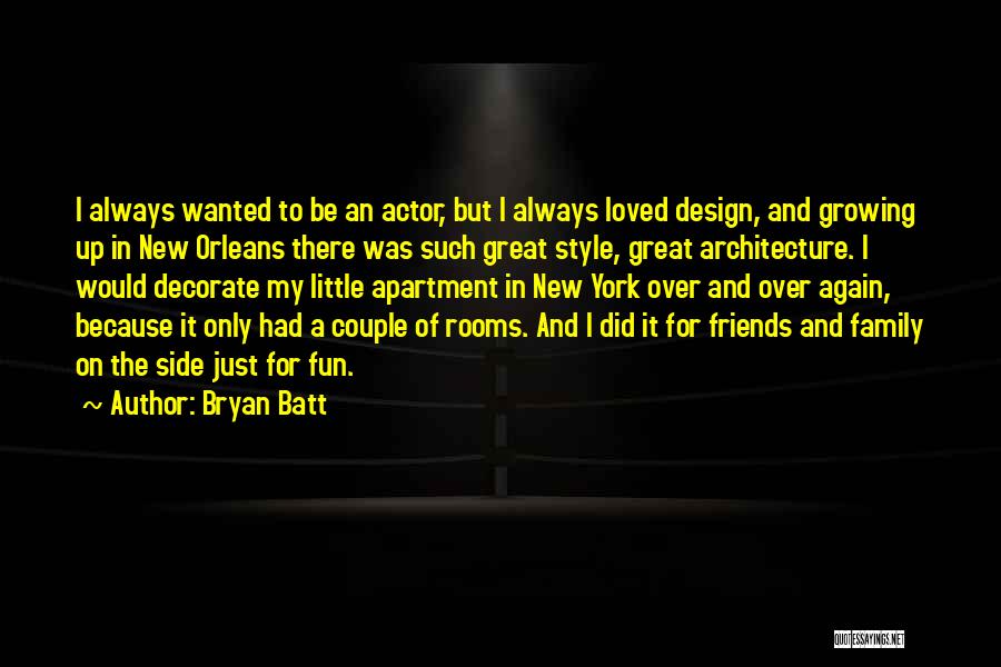 Bryan Batt Quotes: I Always Wanted To Be An Actor, But I Always Loved Design, And Growing Up In New Orleans There Was