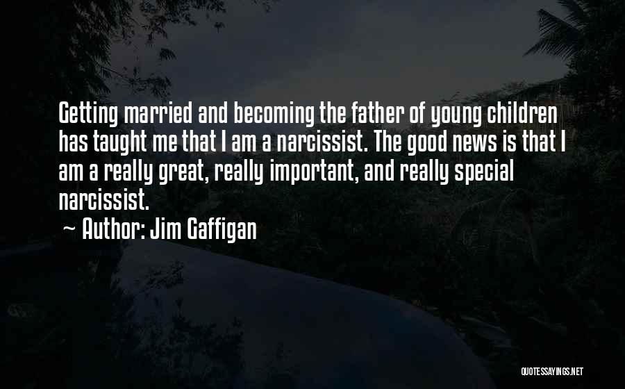 Jim Gaffigan Quotes: Getting Married And Becoming The Father Of Young Children Has Taught Me That I Am A Narcissist. The Good News