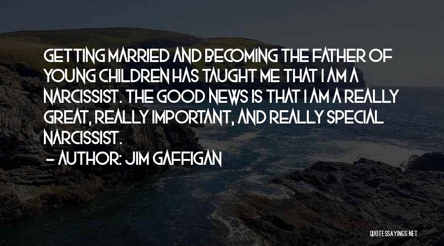 Jim Gaffigan Quotes: Getting Married And Becoming The Father Of Young Children Has Taught Me That I Am A Narcissist. The Good News