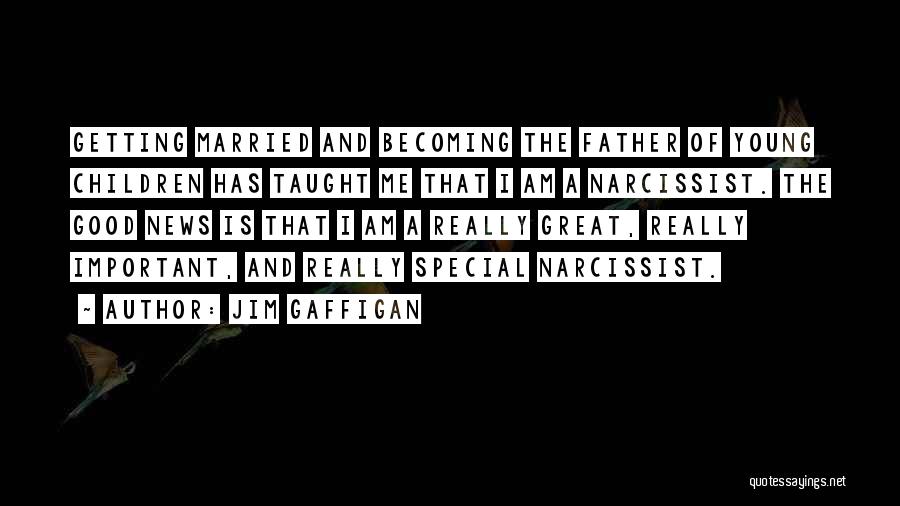 Jim Gaffigan Quotes: Getting Married And Becoming The Father Of Young Children Has Taught Me That I Am A Narcissist. The Good News