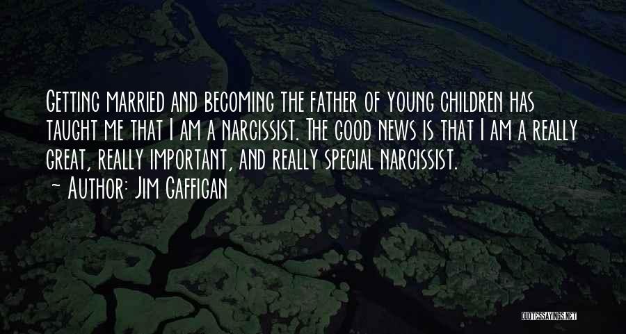 Jim Gaffigan Quotes: Getting Married And Becoming The Father Of Young Children Has Taught Me That I Am A Narcissist. The Good News