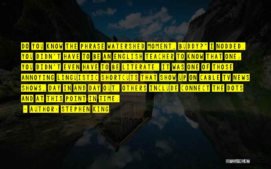 Stephen King Quotes: Do You Know The Phrase Watershed Moment, Buddy? I Nodded. You Didn't Have To Be An English Teacher To Know