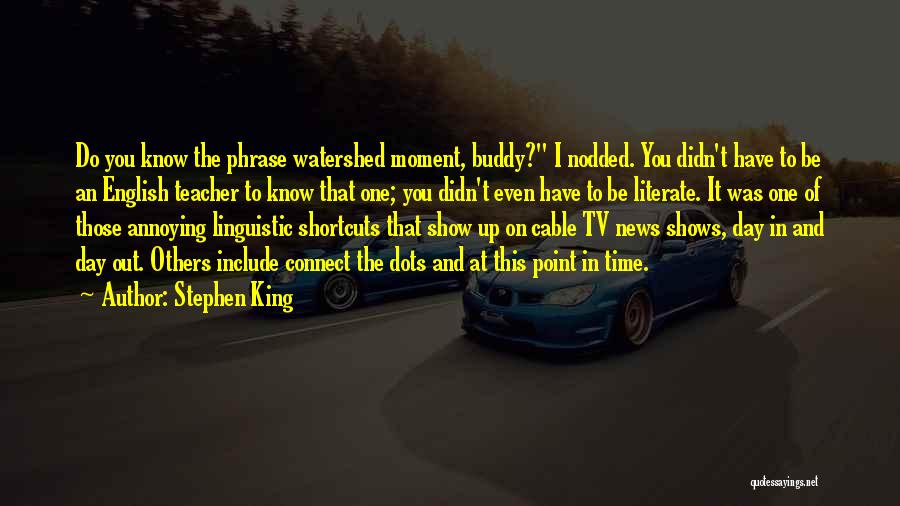 Stephen King Quotes: Do You Know The Phrase Watershed Moment, Buddy? I Nodded. You Didn't Have To Be An English Teacher To Know