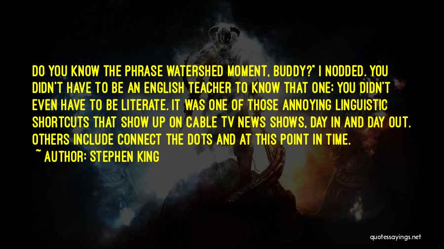 Stephen King Quotes: Do You Know The Phrase Watershed Moment, Buddy? I Nodded. You Didn't Have To Be An English Teacher To Know