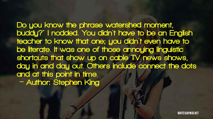 Stephen King Quotes: Do You Know The Phrase Watershed Moment, Buddy? I Nodded. You Didn't Have To Be An English Teacher To Know