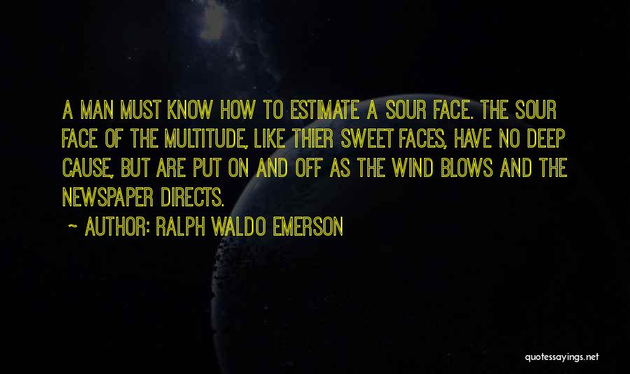 Ralph Waldo Emerson Quotes: A Man Must Know How To Estimate A Sour Face. The Sour Face Of The Multitude, Like Thier Sweet Faces,
