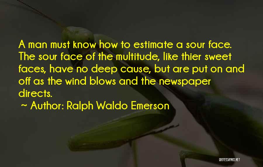 Ralph Waldo Emerson Quotes: A Man Must Know How To Estimate A Sour Face. The Sour Face Of The Multitude, Like Thier Sweet Faces,