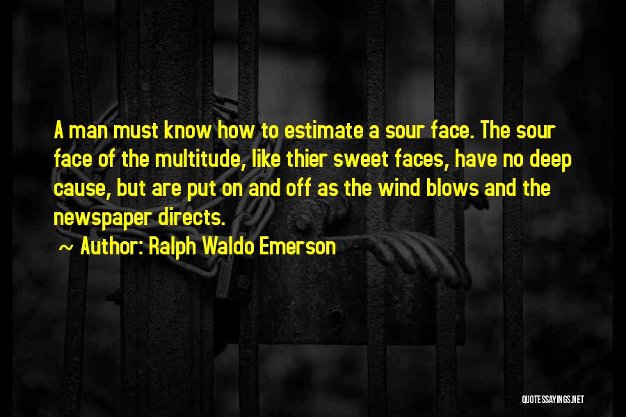 Ralph Waldo Emerson Quotes: A Man Must Know How To Estimate A Sour Face. The Sour Face Of The Multitude, Like Thier Sweet Faces,