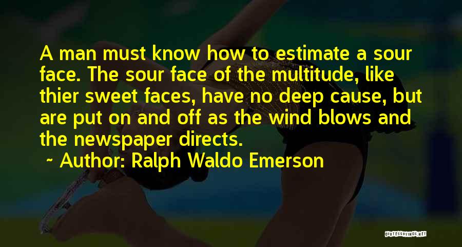 Ralph Waldo Emerson Quotes: A Man Must Know How To Estimate A Sour Face. The Sour Face Of The Multitude, Like Thier Sweet Faces,