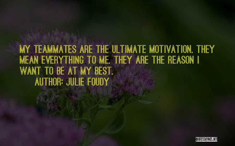 Julie Foudy Quotes: My Teammates Are The Ultimate Motivation. They Mean Everything To Me. They Are The Reason I Want To Be At